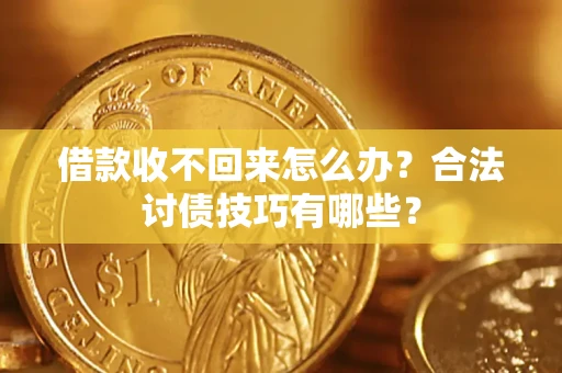 济南借款收不回来怎么办？合法讨债技巧有哪些？